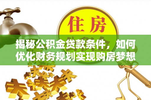 河源揭秘公积金贷款条件，如何优化财务规划实现购房梦想