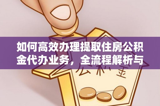 河源如何高效办理提取住房公积金代办业务，全流程解析与实用建议
