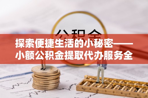 河源探索便捷生活的小秘密——小额公积金提取代办服务全解析