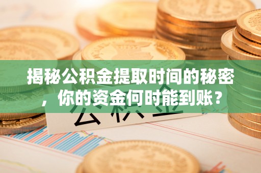 河源揭秘公积金提取时间的秘密，你的资金何时能到账？