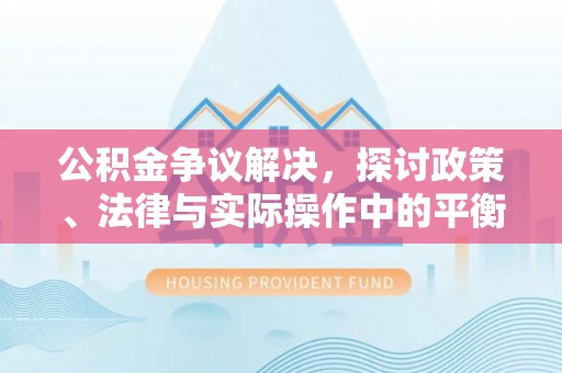河源公积金争议解决，探讨政策、法律与实际操作中的平衡之道