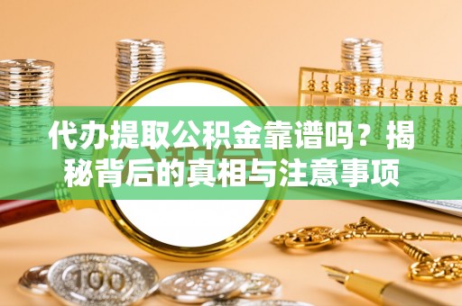 河源代办提取公积金靠谱吗？揭秘背后的真相与注意事项