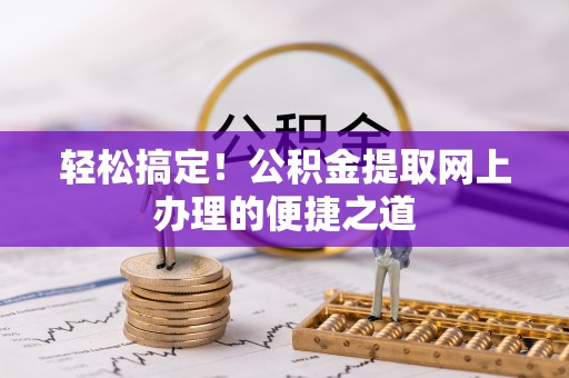 河源轻松搞定！公积金提取网上办理的便捷之道