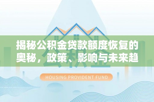 河源揭秘公积金贷款额度恢复的奥秘，政策、影响与未来趋势