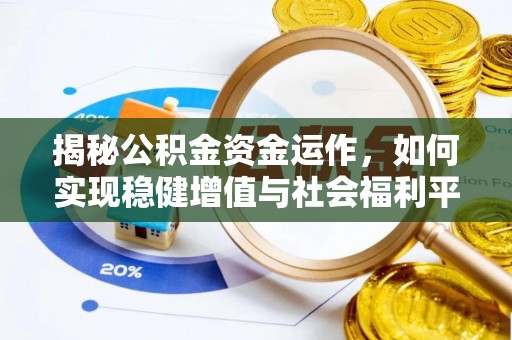 河源揭秘公积金资金运作，如何实现稳健增值与社会福利平衡