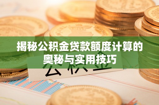 河源揭秘公积金贷款额度计算的奥秘与实用技巧