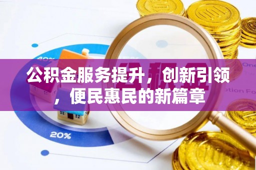 河源公积金服务提升，创新引领，便民惠民的新篇章