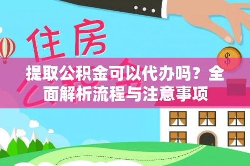 河源提取公积金可以代办吗？全面解析流程与注意事项