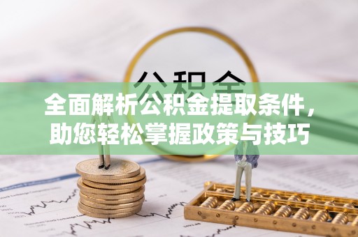 河源全面解析公积金提取条件，助您轻松掌握政策与技巧