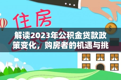 河源解读2023年公积金贷款政策变化，购房者的机遇与挑战