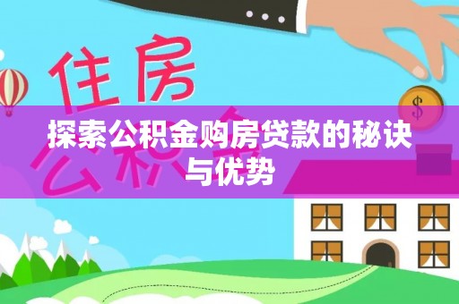 河源探索公积金购房贷款的秘诀与优势