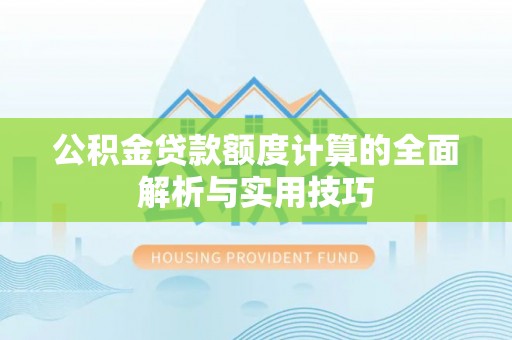 河源公积金贷款额度计算的全面解析与实用技巧