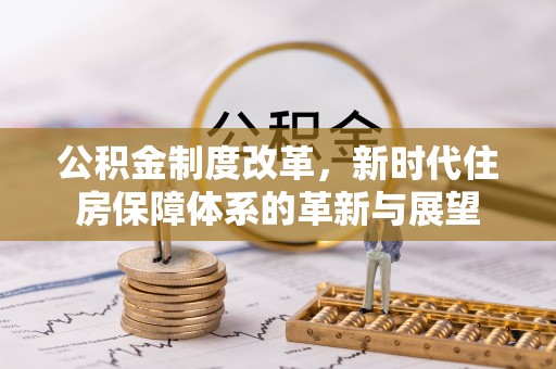河源公积金制度改革，新时代住房保障体系的革新与展望