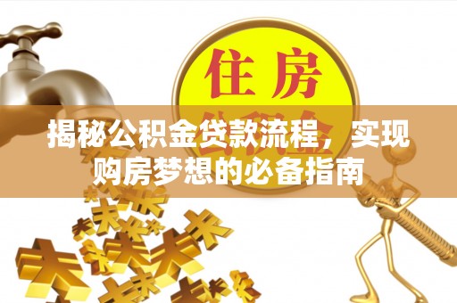 河源揭秘公积金贷款流程，实现购房梦想的必备指南