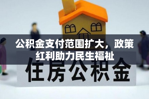 河源公积金支付范围扩大，政策红利助力民生福祉