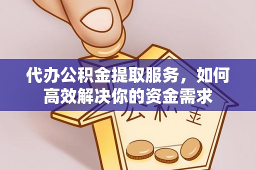 河源代办公积金提取服务，如何高效解决你的资金需求