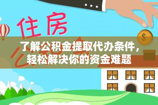 河源了解公积金提取代办条件，轻松解决你的资金难题