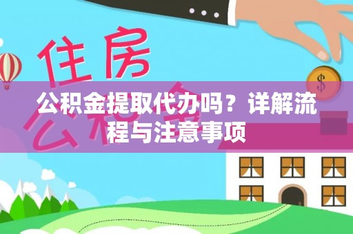 河源公积金提取代办吗？详解流程与注意事项