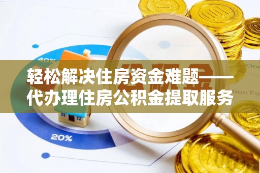 河源轻松解决住房资金难题——代办理住房公积金提取服务详解
