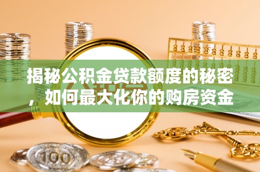 河源揭秘公积金贷款额度的秘密，如何最大化你的购房资金