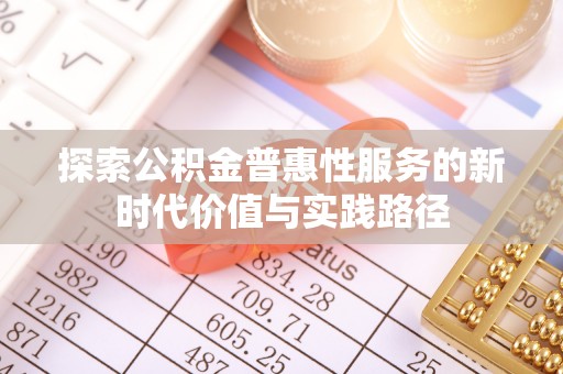河源探索公积金普惠性服务的新时代价值与实践路径