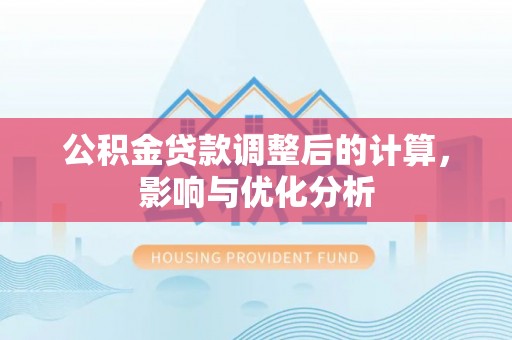 河源公积金贷款调整后的计算，影响与优化分析
