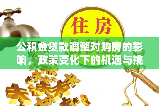 河源公积金贷款调整对购房的影响，政策变化下的机遇与挑战