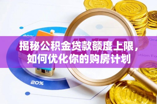 河源揭秘公积金贷款额度上限，如何优化你的购房计划