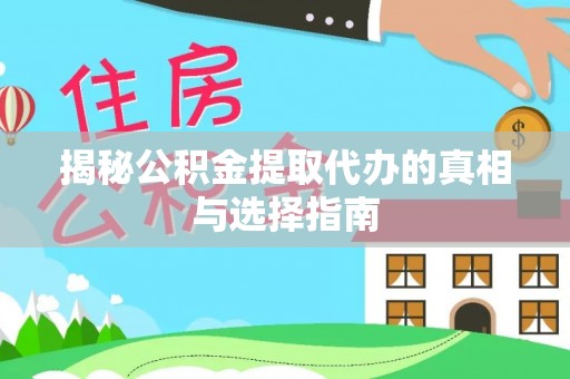 河源揭秘公积金提取代办的真相与选择指南