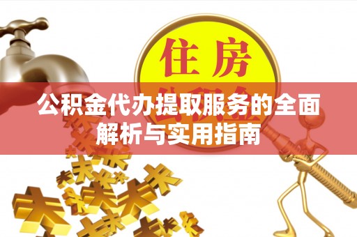 河源公积金代办提取服务的全面解析与实用指南
