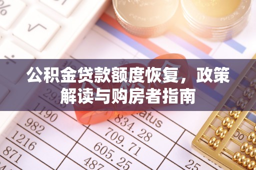 河源公积金贷款额度恢复，政策解读与购房者指南