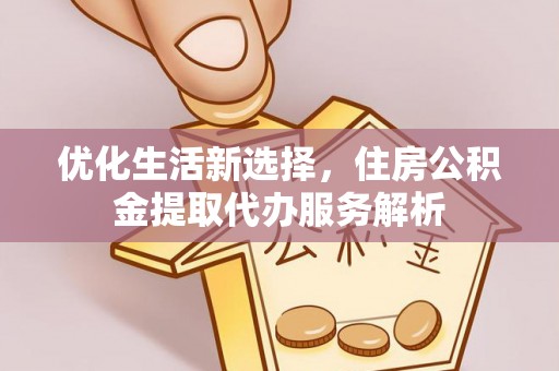 河源优化生活新选择，住房公积金提取代办服务解析