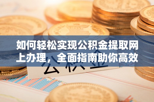 河源如何轻松实现公积金提取网上办理，全面指南助你高效完成