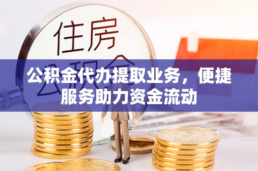 河源公积金代办提取业务，便捷服务助力资金流动