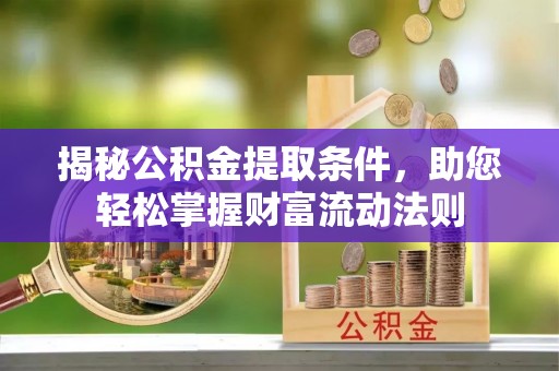 河源揭秘公积金提取条件，助您轻松掌握财富流动法则