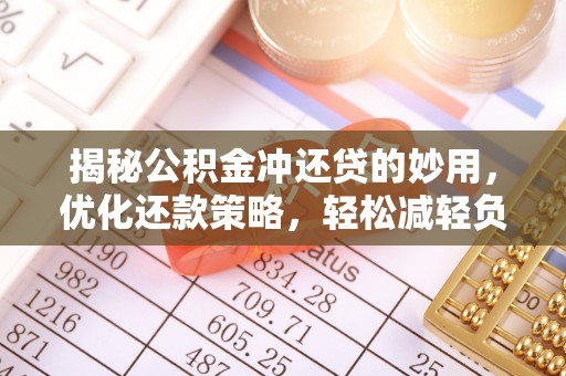 河源揭秘公积金冲还贷的妙用，优化还款策略，轻松减轻负担