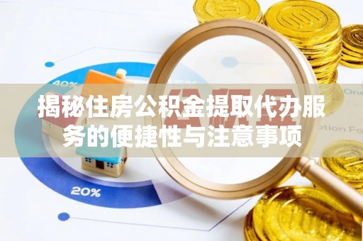 河源揭秘住房公积金提取代办服务的便捷性与注意事项