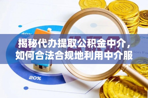 河源揭秘代办提取公积金中介，如何合法合规地利用中介服务