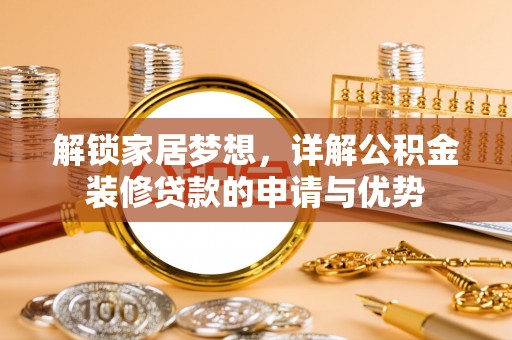河源解锁家居梦想，详解公积金装修贷款的申请与优势