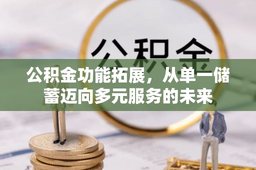 河源公积金功能拓展，从单一储蓄迈向多元服务的未来