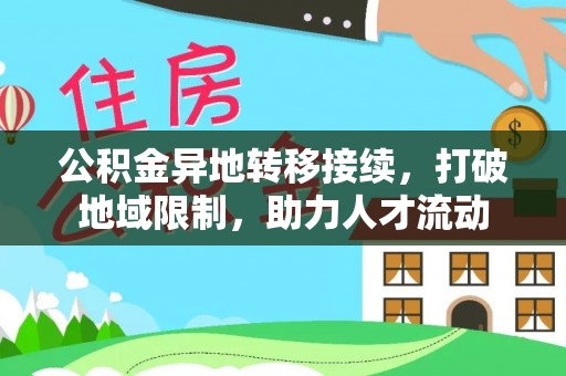 河源公积金异地转移接续，打破地域限制，助力人才流动