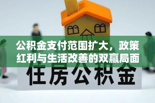 河源公积金支付范围扩大，政策红利与生活改善的双赢局面