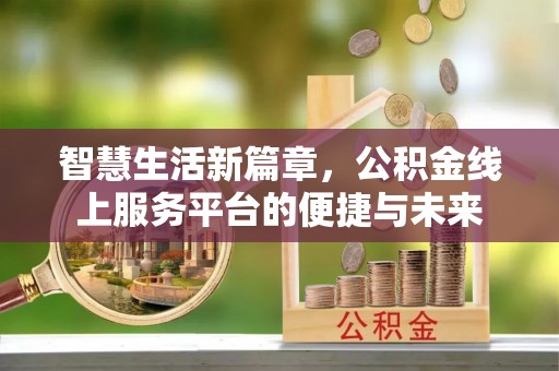 河源智慧生活新篇章，公积金线上服务平台的便捷与未来