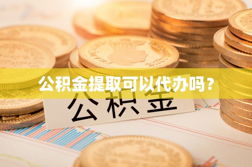 河源公积金提取可以代办吗？