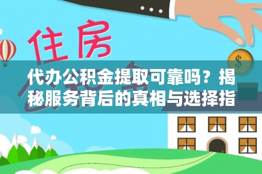 河源代办公积金提取可靠吗？揭秘服务背后的真相与选择指南