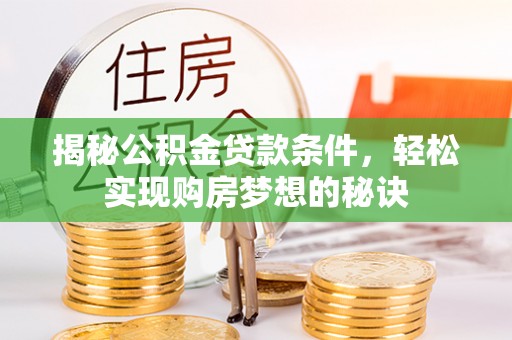 河源揭秘公积金贷款条件，轻松实现购房梦想的秘诀