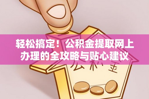 河源轻松搞定！公积金提取网上办理的全攻略与贴心建议