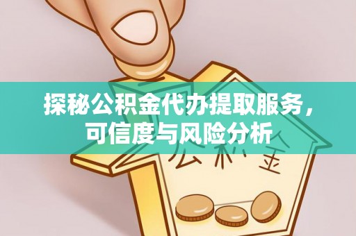 河源探秘公积金代办提取服务，可信度与风险分析