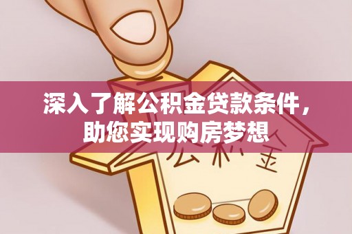 河源深入了解公积金贷款条件，助您实现购房梦想