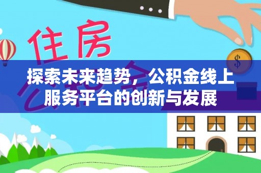 河源探索未来趋势，公积金线上服务平台的创新与发展